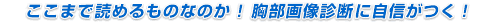 「ここまで読めるものなのか！」胸部画像診断に自信がつく！