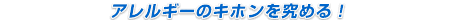 アレルギーのキホンを究める！